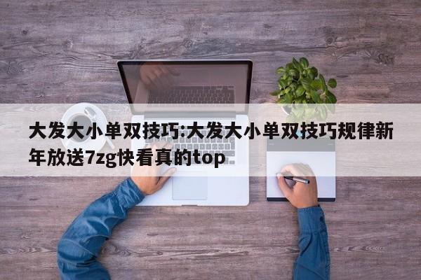 大发大小单双技巧:大发大小单双技巧规律新年放送7zg快看真的top