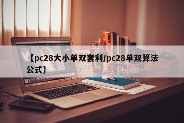 【pc28大小单双套利/pc28单双算法公式】
