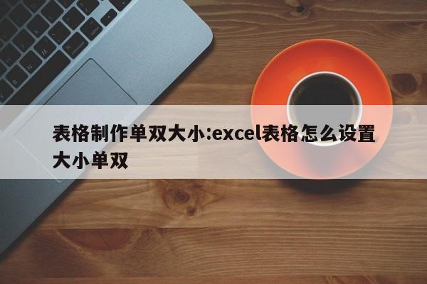 表格制作单双大小:excel表格怎么设置大小单双